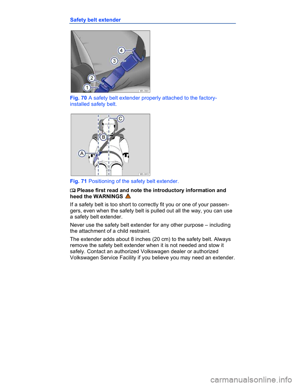 VOLKSWAGEN CC 2011  Owners Manual  
Safety belt extender 
 
Fig. 70 A safety belt extender properly attached to the factory-
installed safety belt. 
 
Fig. 71 Positioning of the safety belt extender. 
�