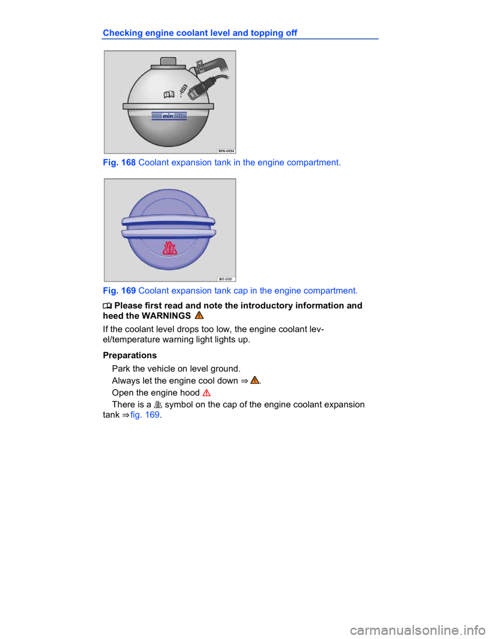 VOLKSWAGEN CC 2011  Owners Manual  
Checking engine coolant level and topping off 
 
Fig. 168 Coolant expansion tank in the engine compartment. 
 
Fig. 169 Coolant expansion tank cap in the engine compartment. 
�