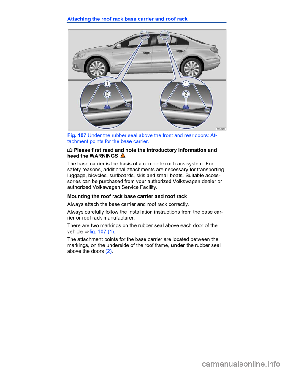 VOLKSWAGEN CC 2009  Owners Manual  
Attaching the roof rack base carrier and roof rack 
 
Fig. 107 Under the rubber seal above the front and rear doors: At-
tachment points for the base carrier. 
�