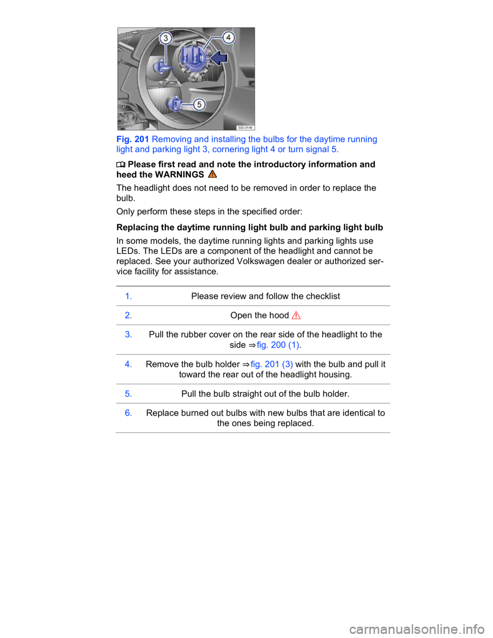 VOLKSWAGEN CC 2009  Owners Manual  
 
Fig. 201 Removing and installing the bulbs for the daytime running 
light and parking light 3, cornering light 4 or turn signal 5. 
�