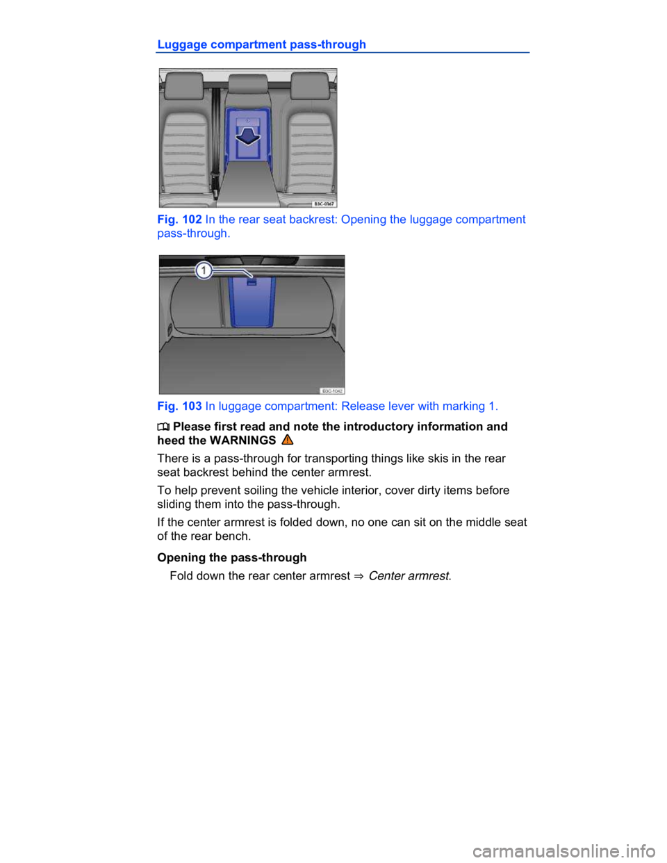 VOLKSWAGEN CC 2008  Owners Manual  
Luggage compartment pass-through 
 
Fig. 102 In the rear seat backrest: Opening the luggage compartment 
pass-through. 
 
Fig. 103 In luggage compartment: Release lever with marking 1. 
�