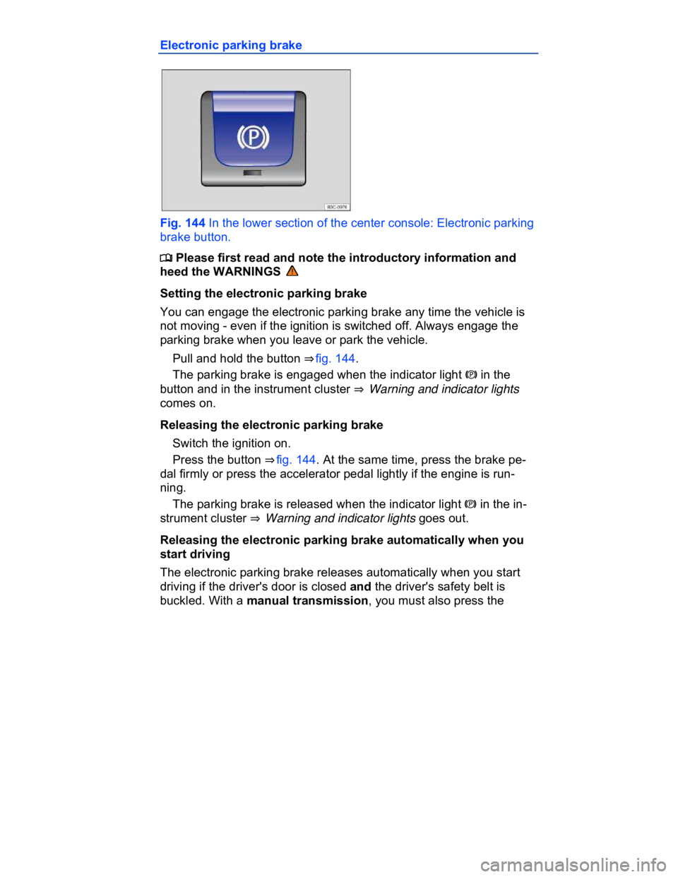 VOLKSWAGEN CC 2008  Owners Manual  
Electronic parking brake 
 
Fig. 144 In the lower section of the center console: Electronic parking 
brake button. 
�