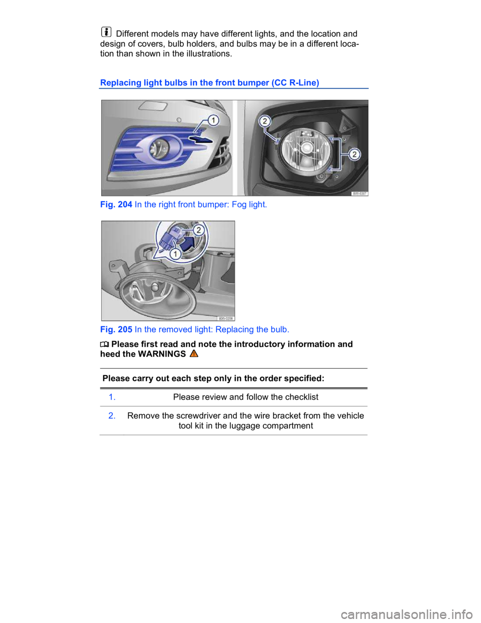 VOLKSWAGEN CC 2008  Owners Manual  
  Different models may have different lights, and the location and 
design of covers, bulb holders, and bulbs may be in a different loca-
tion than shown in the illustrations. 
Replacing light bulbs