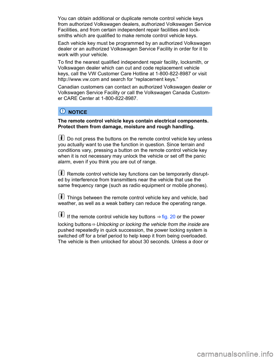 VOLKSWAGEN CC 2008  Owners Manual  
You can obtain additional or duplicate remote control vehicle keys 
from authorized Volkswagen dealers, authorized Volkswagen Service 
Facilities, and from certain independent repair facilities and 