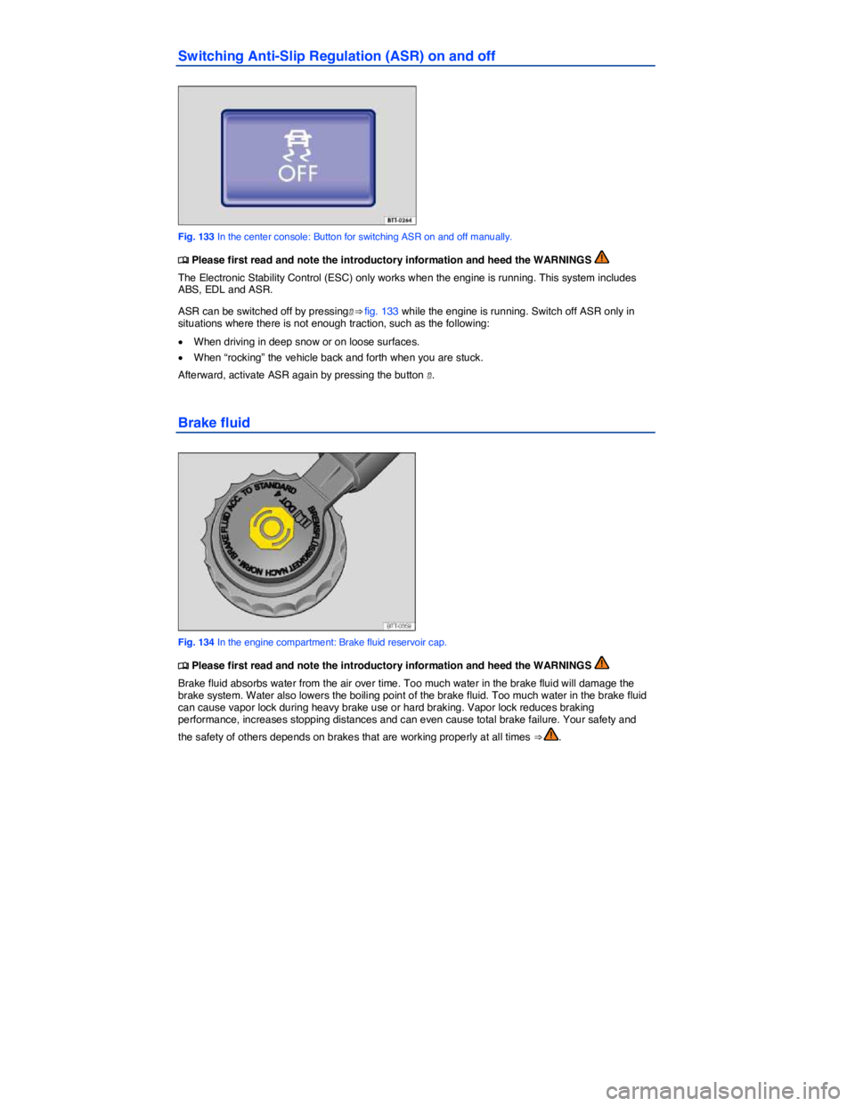 VOLKSWAGEN EOS 2011  Owners Manual  
Switching Anti-Slip Regulation (ASR) on and off 
 
Fig. 133 In the center console: Button for switching ASR on and off manually. 
�