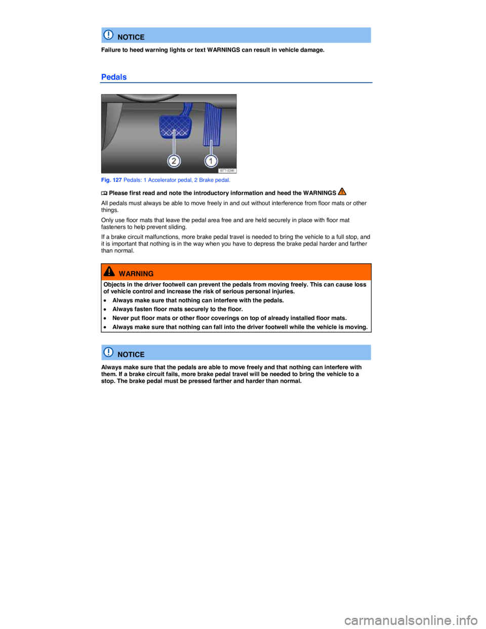 VOLKSWAGEN EOS 2007  Owners Manual  
  NOTICE 
Failure to heed warning lights or text WARNINGS can result in vehicle damage. 
Pedals 
 
Fig. 127 Pedals: 1 Accelerator pedal, 2 Brake pedal. 
�
