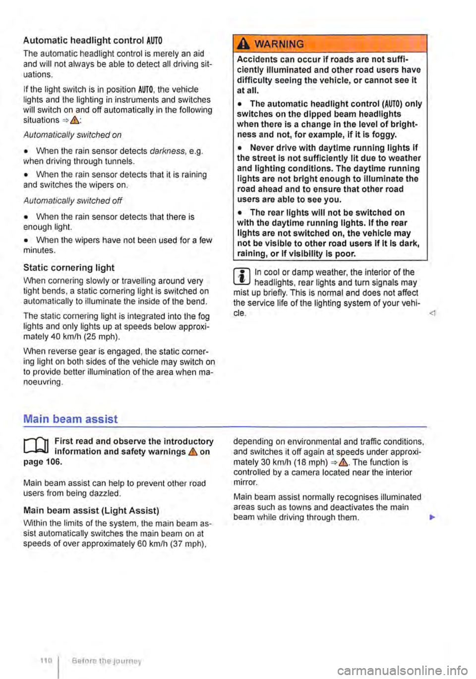 VOLKSWAGEN TRANSPORTER 2021 Owners Manual Automatic headlight control AUTO
The automatic headlight control is merely an aid and will not always be able to detect all driving sit-uations.
If the light switch is in position AUTO, the vehicle VOLKSWAGEN TRANSPORTER 2021 Owners Manual Automatic headlight control AUTO
The automatic headlight control is merely an aid and will not always be able to detect all driving sit-uations.
If the light switch is in position AUTO, the vehicle
