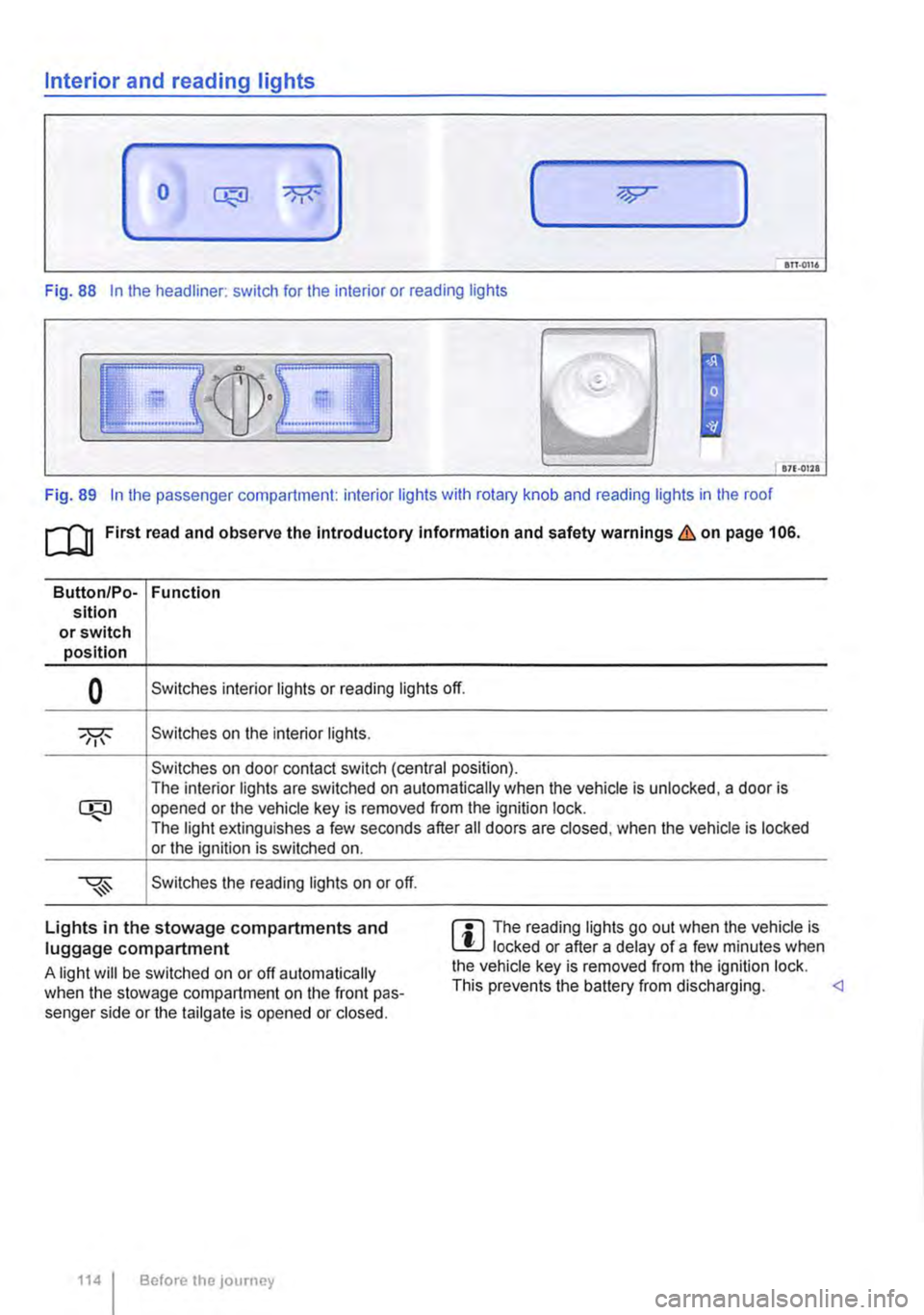 VOLKSWAGEN TRANSPORTER 2021 Owners Manual Interior and reading lights
0 ( )
ITT·0116
Fig. 88 In the headliner: switch for the interior or reading lights
871·01ll
Fig. 89 In the passenger compartment: interior lights with rotary knob an VOLKSWAGEN TRANSPORTER 2021 Owners Manual Interior and reading lights
0 ( )
ITT·0116
Fig. 88 In the headliner: switch for the interior or reading lights
871·01ll
Fig. 89 In the passenger compartment: interior lights with rotary knob an