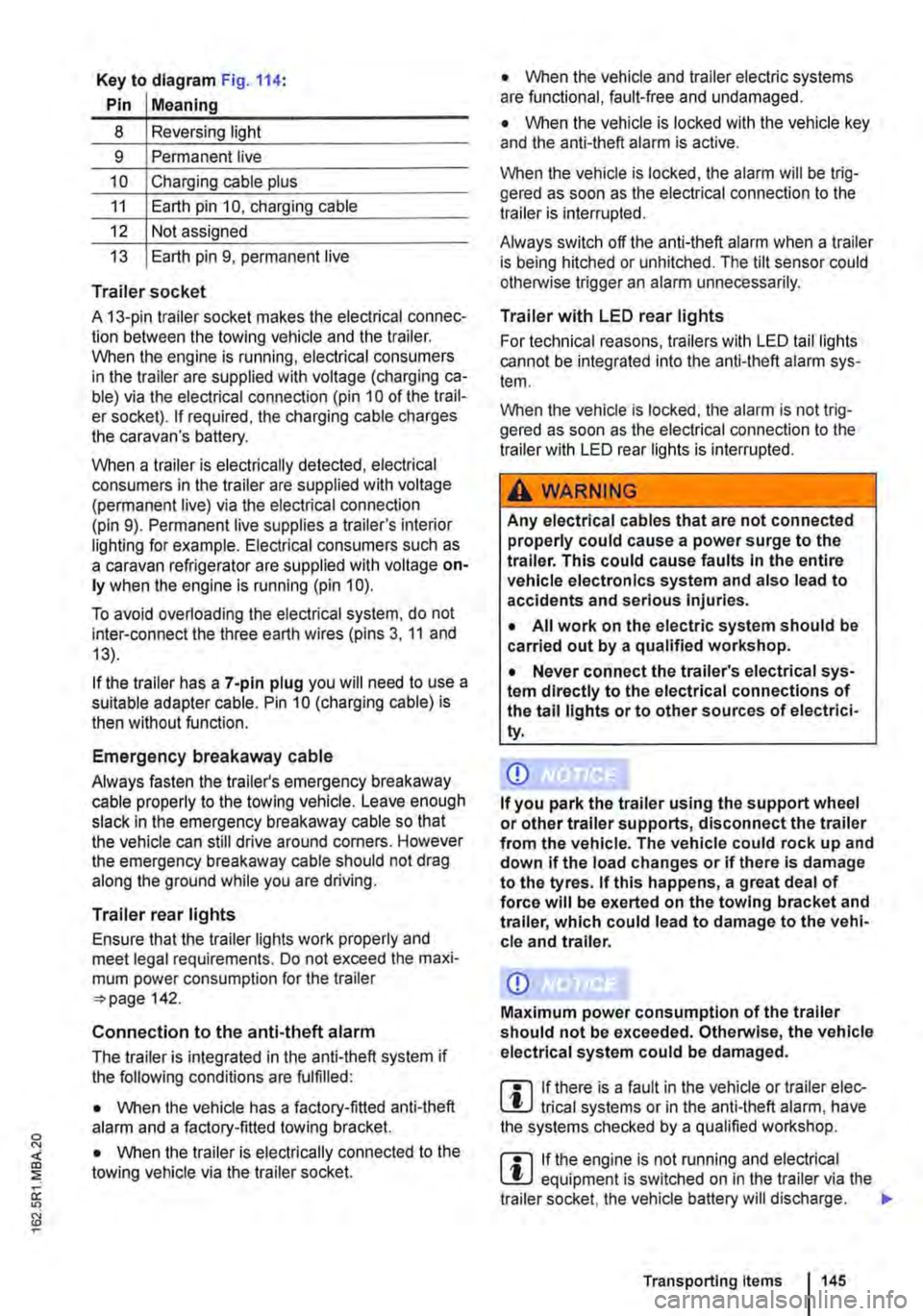 VOLKSWAGEN TRANSPORTER 2021 Owners Manual Key to diagram Fig. 114:
Pin Meaning
8 Reversing light
9 Permanent live
10 Charging cable plus
11 Earth pin 10, charging cable
12 Not assigned
13 Earth pin 9, permanent live
Trailer socket
A VOLKSWAGEN TRANSPORTER 2021 Owners Manual Key to diagram Fig. 114:
Pin Meaning
8 Reversing light
9 Permanent live
10 Charging cable plus
11 Earth pin 10, charging cable
12 Not assigned
13 Earth pin 9, permanent live
Trailer socket
A