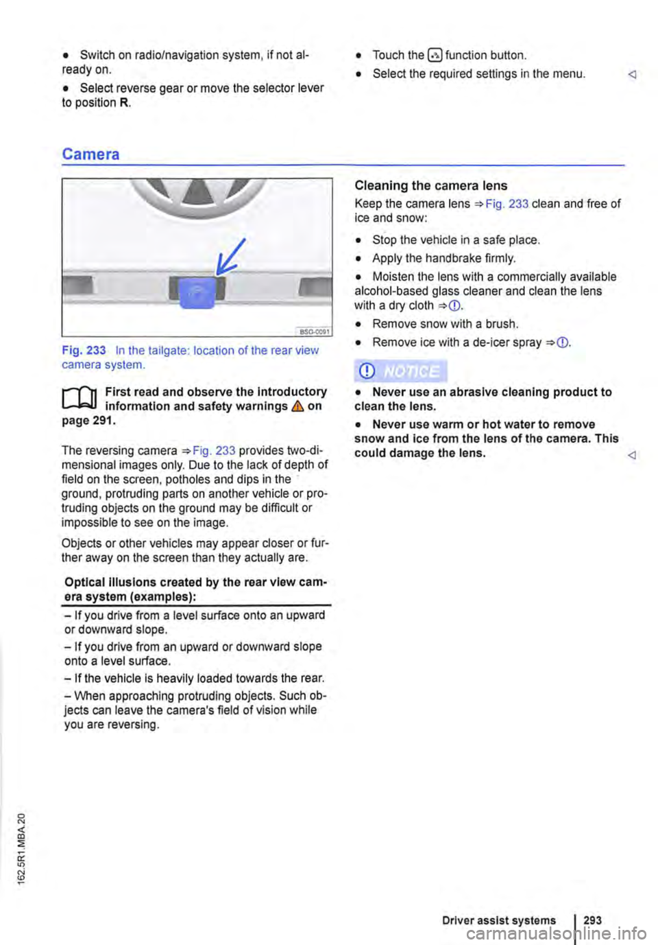 VOLKSWAGEN TRANSPORTER 2021 Owners Manual • Switch on radio/navigation system, if not al-ready on.
• Select reverse gear or move the selector lever to position R.
Camera
Fig. 233 In the tailgate: location of the rear view camera system VOLKSWAGEN TRANSPORTER 2021 Owners Manual • Switch on radio/navigation system, if not al-ready on.
• Select reverse gear or move the selector lever to position R.
Camera
Fig. 233 In the tailgate: location of the rear view camera system