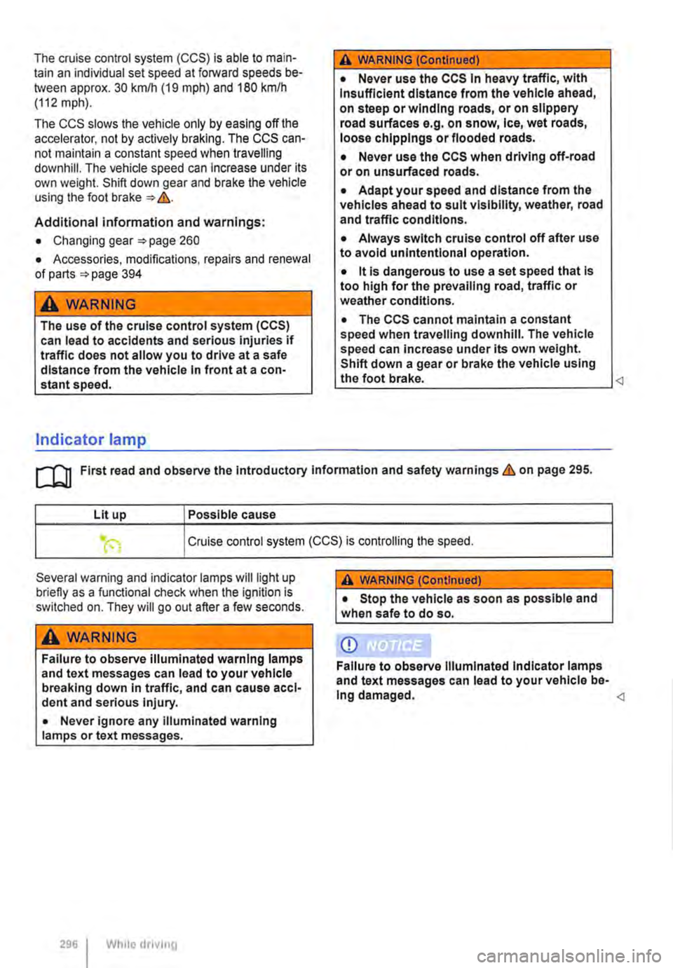 VOLKSWAGEN TRANSPORTER 2021 Owners Manual The cruise control system (CCS) is able to main-tain an individual set speed at forward speeds be-tween approx. 30 km/h (19 mph) and 180 km/h (112 mph).
The CCS slows the vehicle only by easing off t VOLKSWAGEN TRANSPORTER 2021 Owners Manual The cruise control system (CCS) is able to main-tain an individual set speed at forward speeds be-tween approx. 30 km/h (19 mph) and 180 km/h (112 mph).
The CCS slows the vehicle only by easing off t