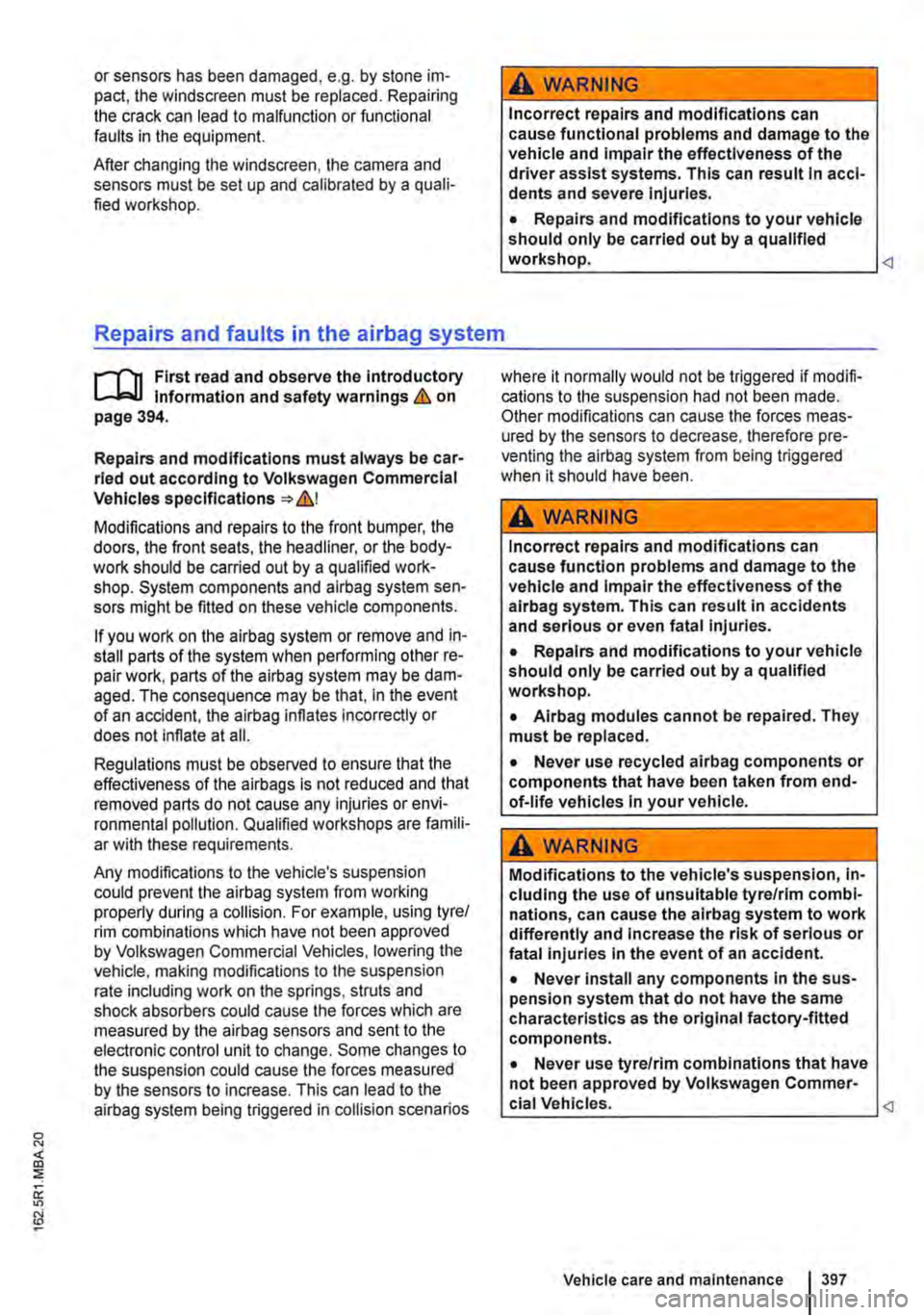 VOLKSWAGEN TRANSPORTER 2021 Owners Manual or sensors has been damaged, e.g. by stone im-pact, the windscreen must be replaced. Repairing the crack can lead to malfunction or functional faults in the equipment.
After changing the windscreen, VOLKSWAGEN TRANSPORTER 2021 Owners Manual or sensors has been damaged, e.g. by stone im-pact, the windscreen must be replaced. Repairing the crack can lead to malfunction or functional faults in the equipment.
After changing the windscreen,