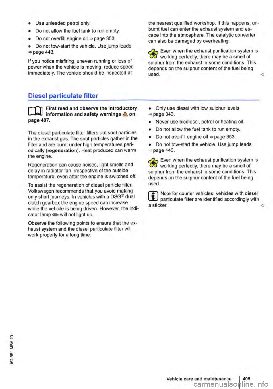 VOLKSWAGEN TRANSPORTER 2021 Owners Manual • Use unleaded petrol only.
• Do not allow the fuel tank to run empty.
• Do not overfill engine oil 353.
• Do not tow-start the vehicle. Use jump leads 443.
If you notice misfiring, uneven VOLKSWAGEN TRANSPORTER 2021 Owners Manual • Use unleaded petrol only.
• Do not allow the fuel tank to run empty.
• Do not overfill engine oil 353.
• Do not tow-start the vehicle. Use jump leads 443.
If you notice misfiring, uneven