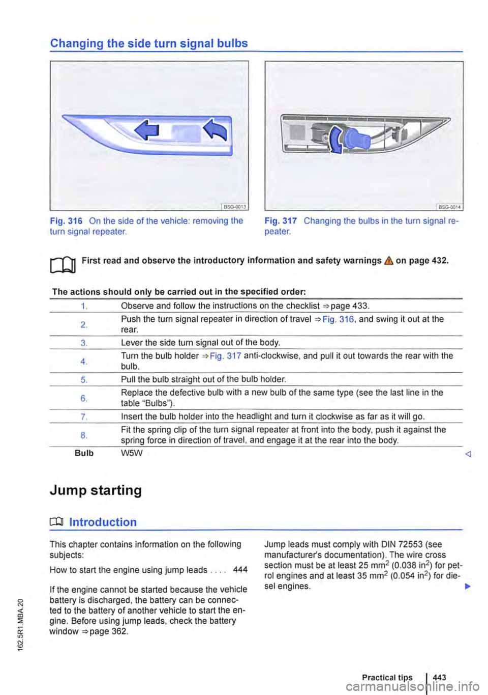 VOLKSWAGEN TRANSPORTER 2021 Owners Manual Changing the side turn signal bulbs
BSG-0013
Fig. 316 On the side of the vehicle: removing the turn signal repeater. Fig. 317 Changing the bulbs in the turn signal re-peater.
ro First read and obse VOLKSWAGEN TRANSPORTER 2021 Owners Manual Changing the side turn signal bulbs
BSG-0013
Fig. 316 On the side of the vehicle: removing the turn signal repeater. Fig. 317 Changing the bulbs in the turn signal re-peater.
ro First read and obse