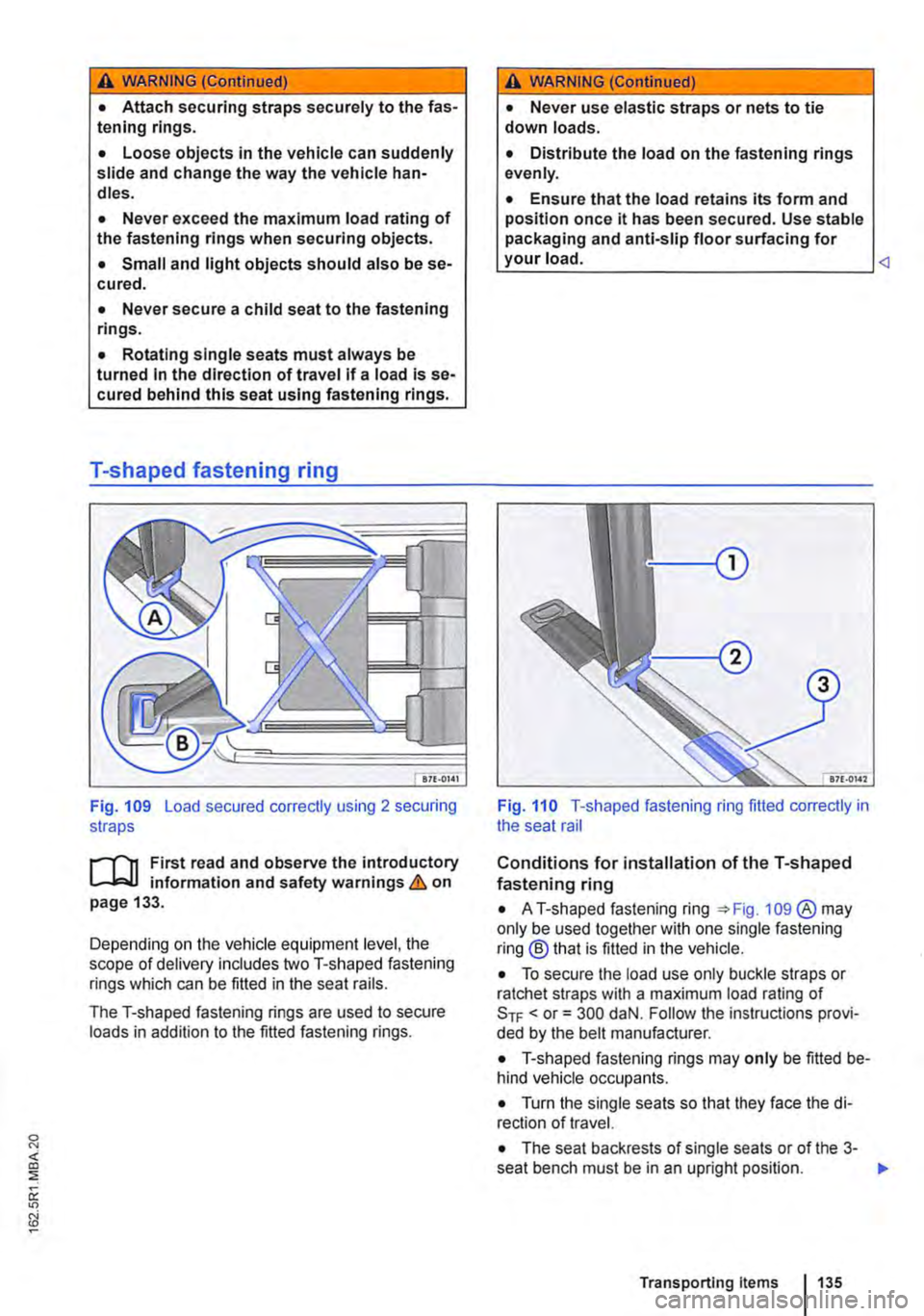 VOLKSWAGEN TRANSPORTER 2020  Owners Manual A WARNING (Continued) 
• Attach securing straps securely to the fas-tening rings. 
• Loose objects in the vehicle can suddenly slide and change the way the vehicle han-dles. 
• Never exceed the 