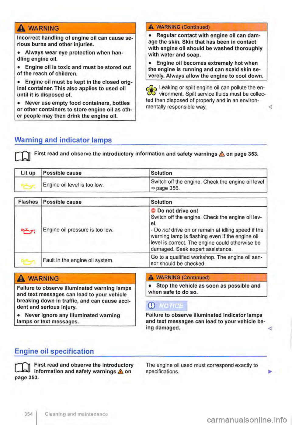 VOLKSWAGEN TRANSPORTER 2020  Owners Manual A WARNING 
Incorrect handling of engine oil can cause se-rious burns and other Injuries. 
• Always wear eye protection when han-dling engine oil. 
• Engine oil is toxic and must be stored out of t