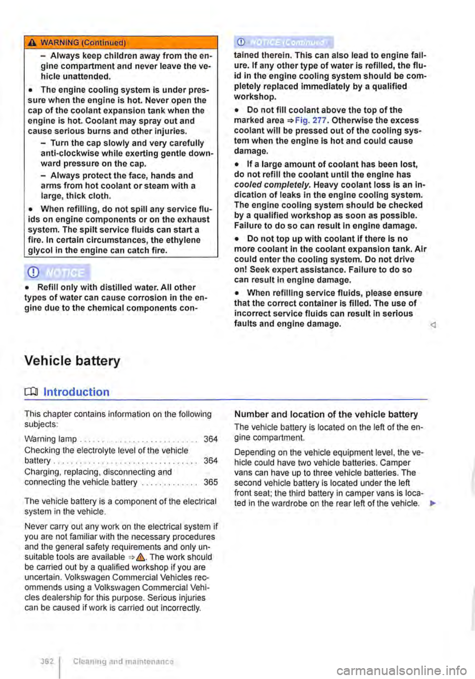 VOLKSWAGEN TRANSPORTER 2020  Owners Manual A WARNING (Continued) 
-Always keep children away from the en-gine compartment and never leave the ve-hicle unattended. 
• The engine cooling system is under pres-sure when the engine is hot. Never 