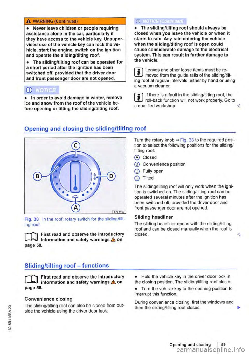VOLKSWAGEN TRANSPORTER 2020  Owners Manual A WARNING (Continued) 
• Never leave children or people requiring assistance alone in the car, particularly if they have access to the vehicle key. Unsuper-vised use of the vehicle key can lock the 