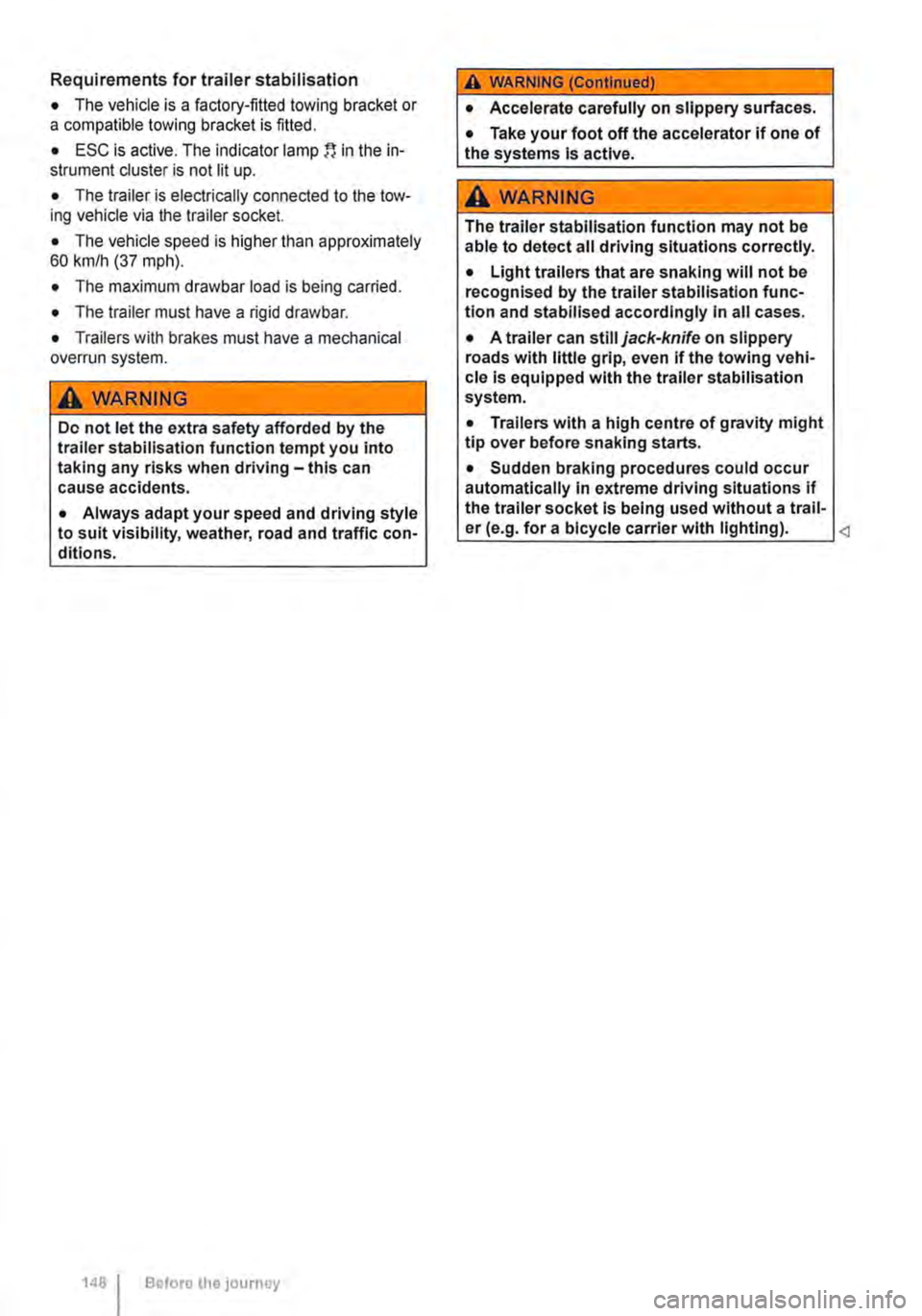 VOLKSWAGEN TRANSPORTER 2019  Owners Manual Requirements for trailer stabilisation 
• The vehicle is a factory-fitted towing bracket or a compatible towing bracket is fitted. 
• ESC is active. The indicator lamp in the in-strument cluster i