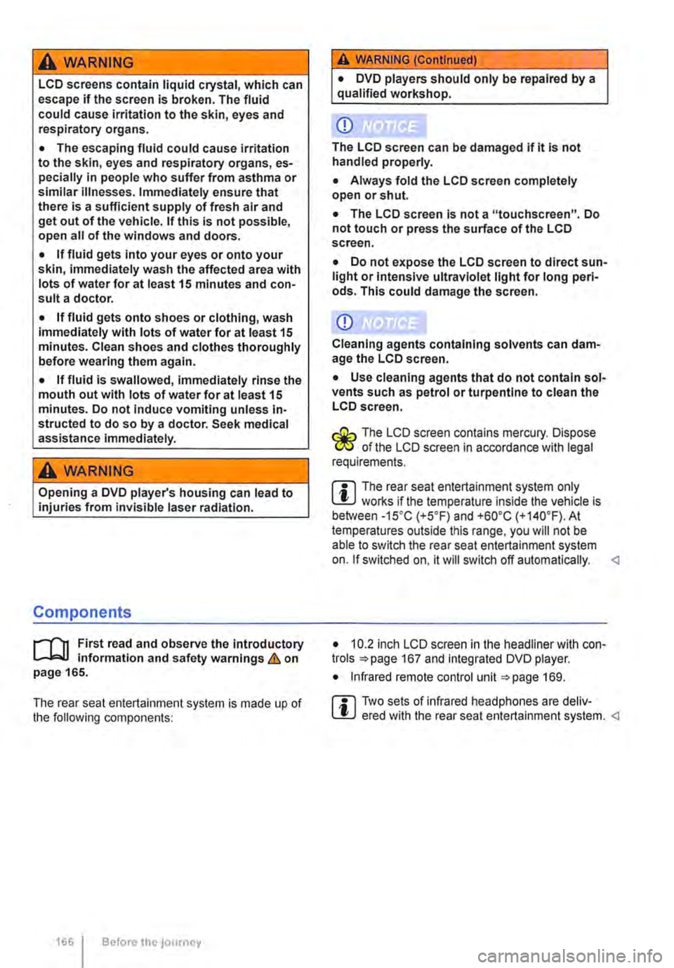 VOLKSWAGEN TRANSPORTER 2019  Owners Manual A WARNING 
LCD screens contain liquid crystal, which can escape if the screen is broken. The fluid could cause irritation to the skin, eyes and respiratory organs. 
• The escaping fluid could cause 