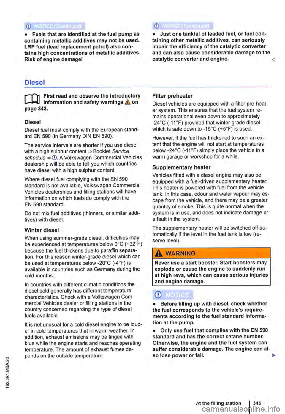 VOLKSWAGEN TRANSPORTER 2019  Owners Manual CD 
• Fuels that are identified at the fuel pump as containing metallic additives may not be used. LRP fuel (lead replacement petrol) also con-tains high concentrations of metallic additives. Risk o