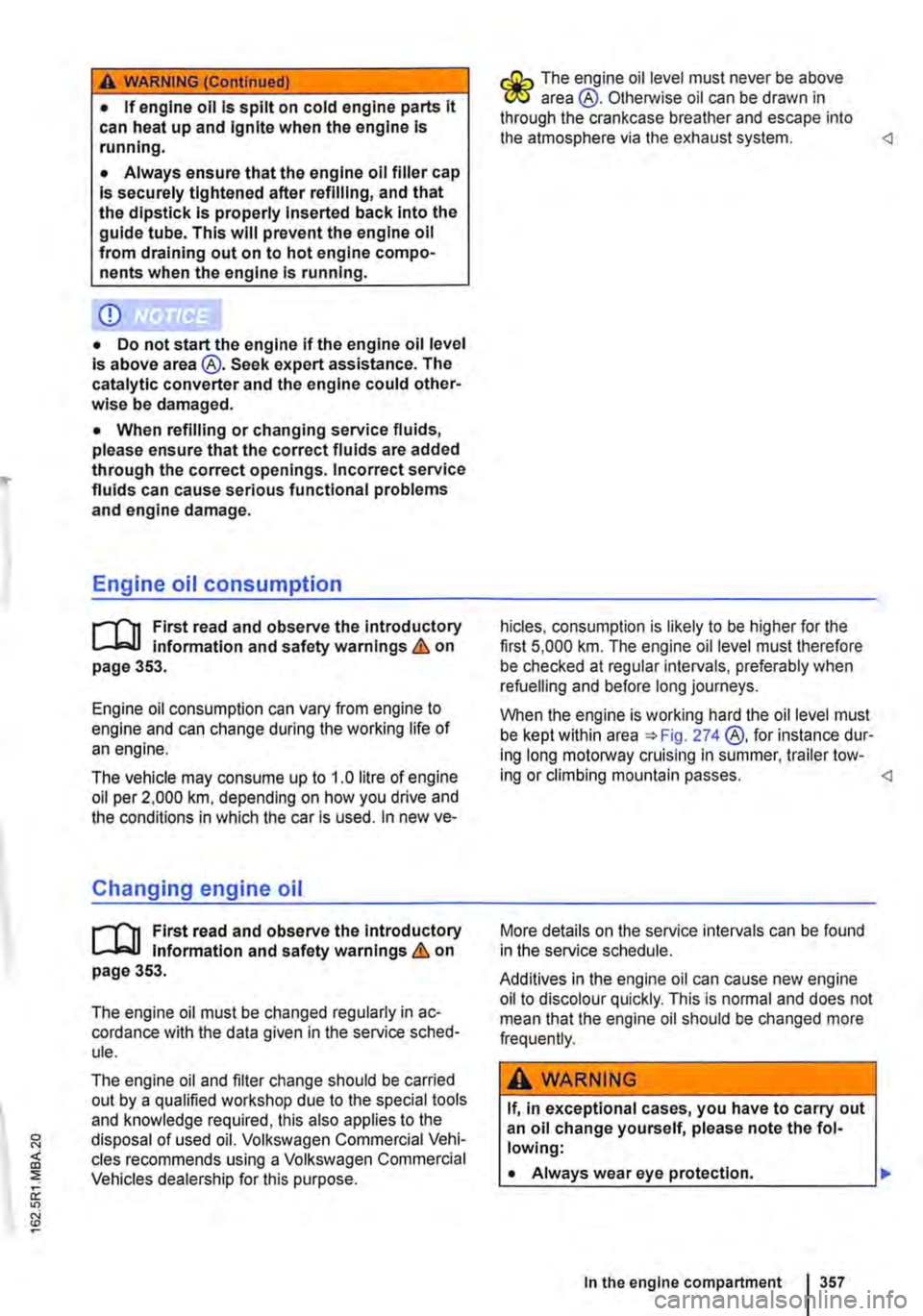 VOLKSWAGEN TRANSPORTER 2019  Owners Manual A WARNING (Continued) 
• If engine oil is spilt on cold engine parts it can heat up and Ignite when the engine Is running. 
• Always ensure that the engine oil filler cap Is securely tightened aft