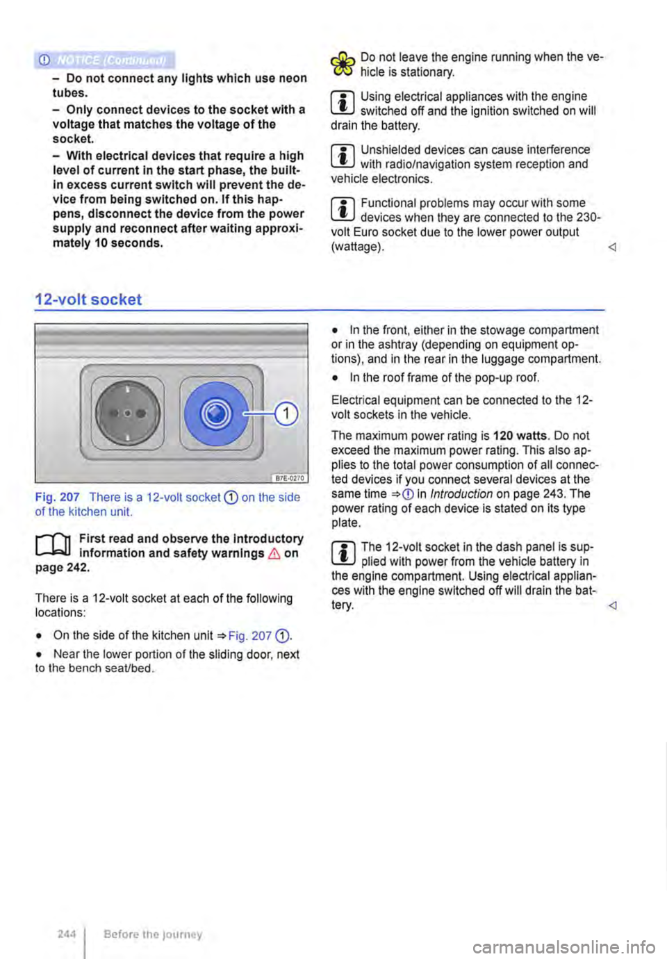 VOLKSWAGEN TRANSPORTER 2014  Owners Manual <D 
-Do not connect any lights which use neon tubes. 
-Only connect devices to the socket with a voltage that matches the voltage of the socket. 
-With electrical devices that require a high level of 