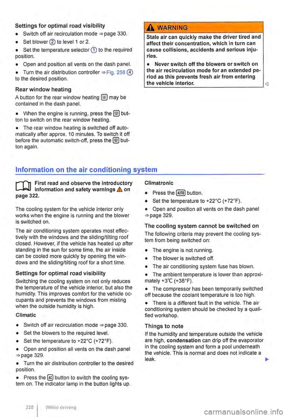 VOLKSWAGEN TRANSPORTER 2014  Owners Manual Settings for optimal road visibility 
• Switch off air recirculation mode 330. 
• Set blower® to level 1 or 2. 
• Set the temperature selector G) to the required position. 
• Open and positio