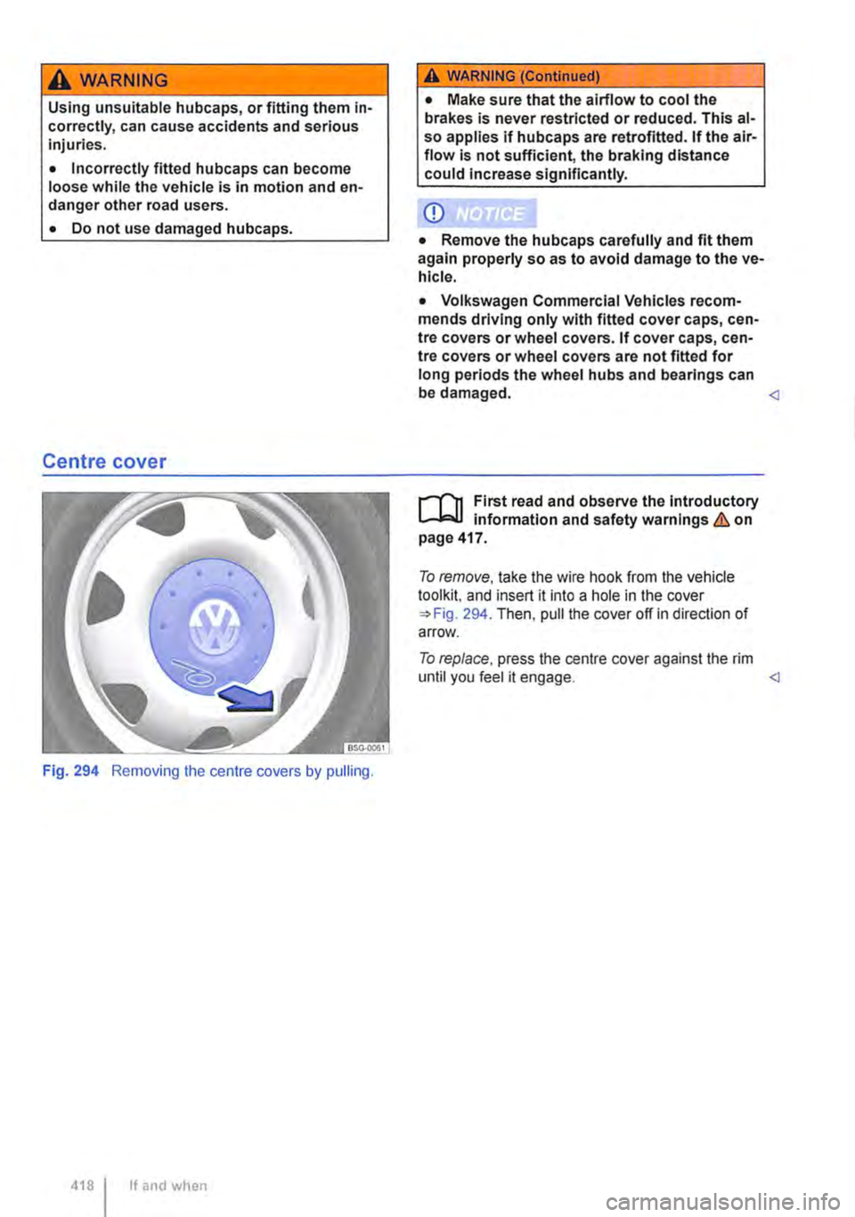 VOLKSWAGEN TRANSPORTER 2014  Owners Manual A WARNING 
Using unsuitable hubcaps, or fitting them in-correctly, can cause accidents and serious injuries. 
• Incorrectly fitted hubcaps can become loose while the vehicle is in motion and en-dang