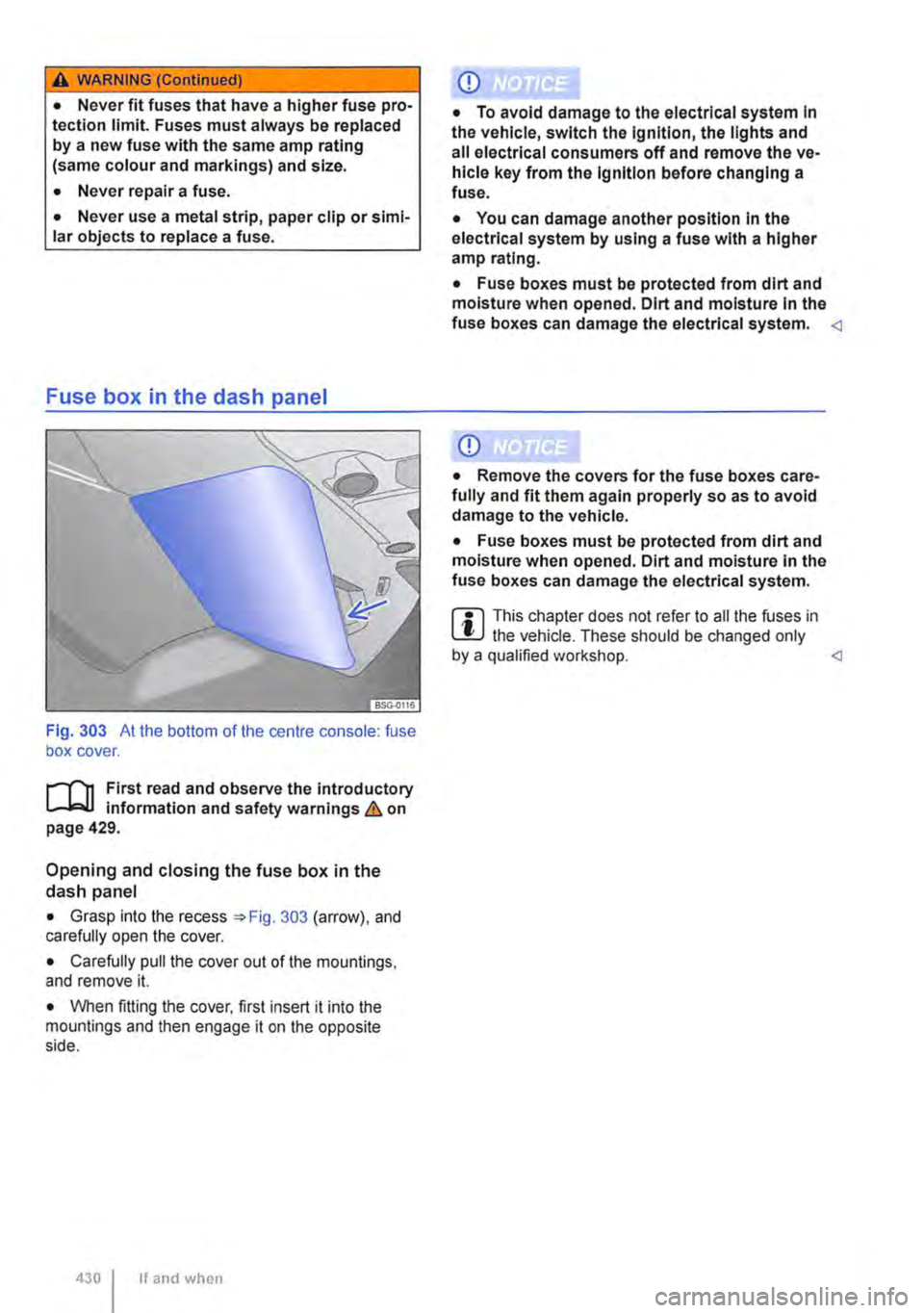 VOLKSWAGEN TRANSPORTER 2014  Owners Manual A WARNING (Continued) 
• Never fit fuses that have a higher fuse pro-tection limit. Fuses must always be replaced by a new fuse with the same amp rating (same colour and markings) and size. 
• Nev