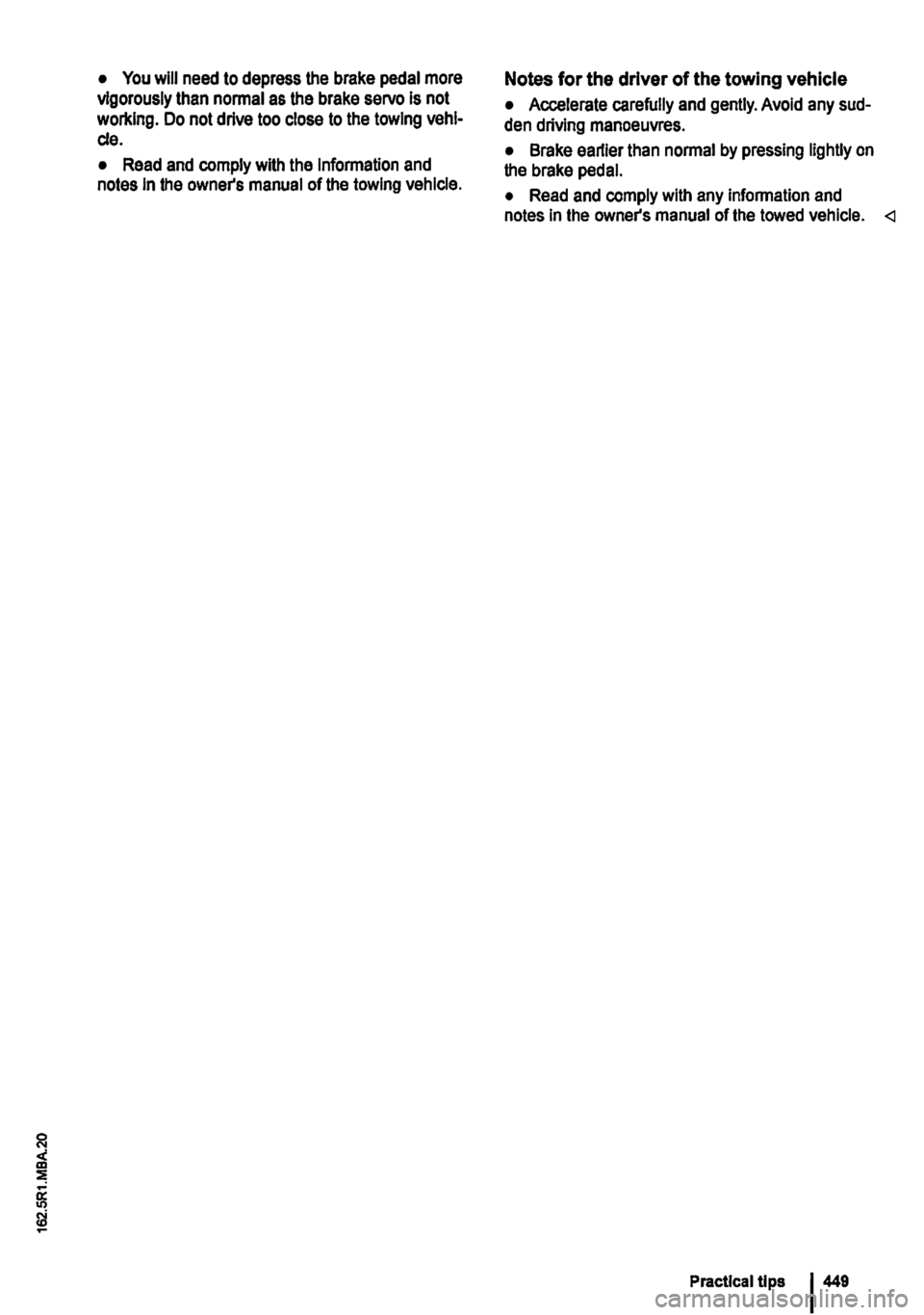 VOLKSWAGEN TRANSPORTER 2014  Owners Manual • You will need to depress the brake pedal more vigorously than normal as the brake servo is not working. Do not drive too close to the towing vehi-cle. 
• Read and comply with the Information and