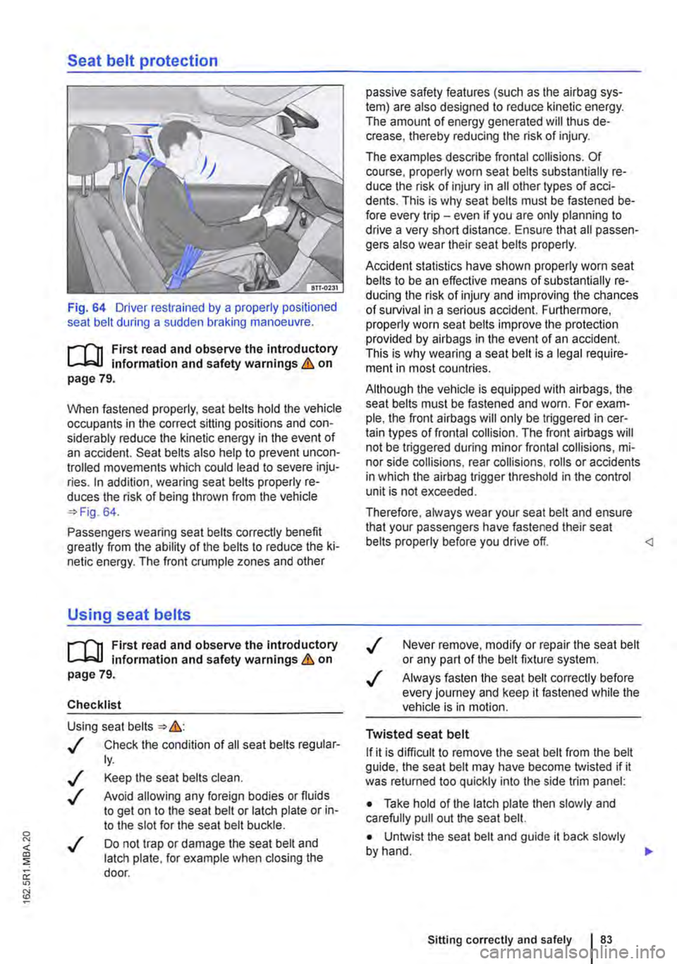 VOLKSWAGEN TRANSPORTER 2014  Owners Manual Seat belt protection 
Fig. 64 Driver restrained by a properly positioned seat belt during a sudden braking manoeuvre. 
i"111 First  read and observe the introductory L..-.lo:.U information and safety 