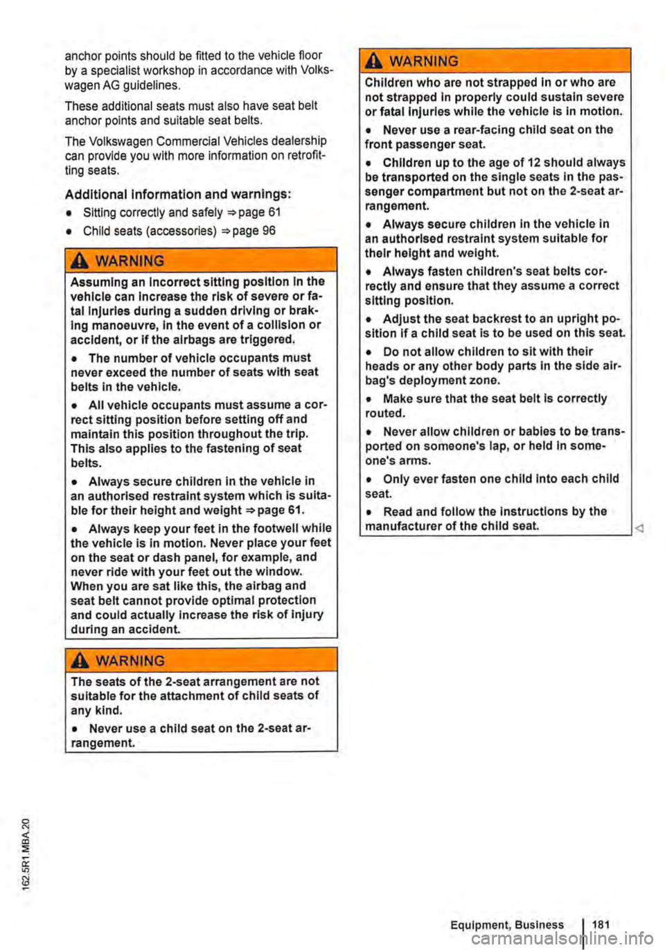 VOLKSWAGEN TRANSPORTER 2013  Owners Manual anchor points should be fitted to the vehicle floor by a specialist workshop in accordance with Volks-
wagen AG guidelines. 
These additional seats must also have seat belt anchor points and suitable 