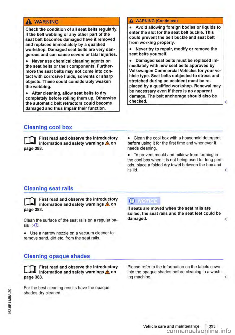 VOLKSWAGEN TRANSPORTER 2013  Owners Manual A wARNING 
Check the condition of all seat belts regularly. If the belt webbing or any other part of the seat belt becomes damaged have it removed and replaced immediately by a qualified workshop. Dam