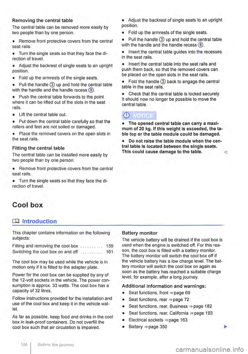 VOLKSWAGEN TRANSPORTER 2012  Owners Manual Removing the central table 
The central table can be removed more easily by two people than by one person. 
• Remove front protective covers from the central seat rails. 
• Turn the single seats s