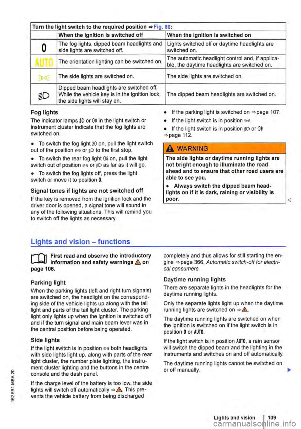 VOLKSWAGEN TRANSPORTER 2011  Owners Manual Turn the light switch to the required position 86: 
When the Ignition Is switched off 
0 The fog lights, dipped beam headlights and side lights are switched off. 
,. The orientation lighting can be sw
