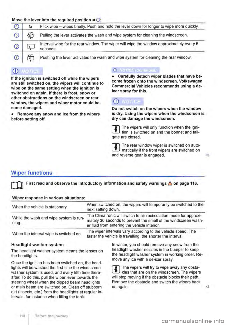 VOLKSWAGEN TRANSPORTER 2011  Owners Manual Move the lever into the required position 
0 lx Flick wipe -wipes briefly. Push and hold the lever down for longer to wipe more quickly. 
® ,··.··· \X:) Pulling the lever aclivates the wash and 