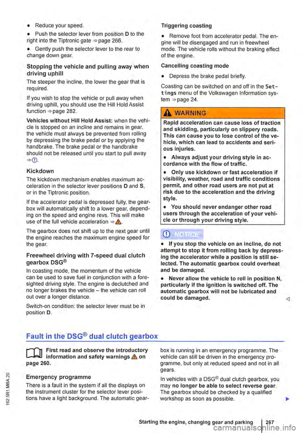 VOLKSWAGEN TRANSPORTER 2011  Owners Manual • Reduce your speed. 
• Push the selector lever from position D to the right into the Tiptronic gate 266. 
• Gently push the selector lever to the rear to change down gear. 
Stopping the vehicle