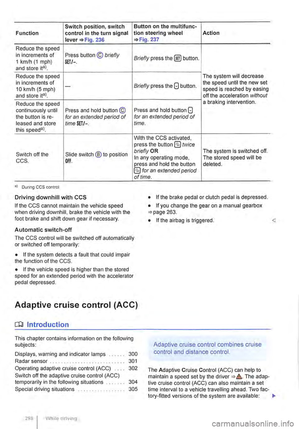 VOLKSWAGEN TRANSPORTER 2011  Owners Manual Switch position, switch Function control in the turn signal lever 236 
Reduce the speed in increments of Press button © briefly 1 km/h (1 mph) and store ital. SET/-. 
Reduce the speed in increments o