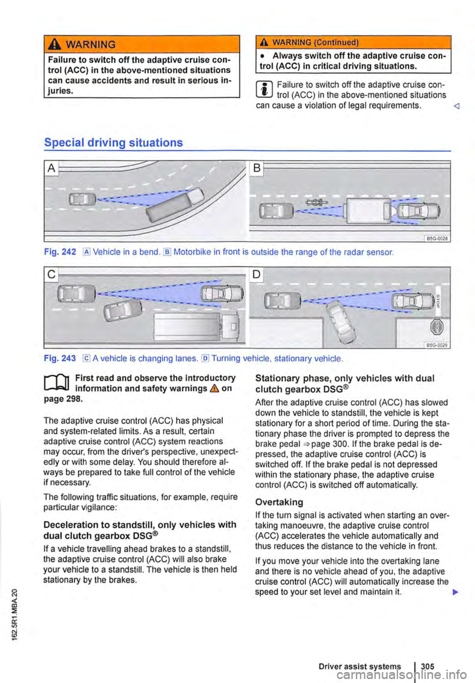 VOLKSWAGEN TRANSPORTER 2011  Owners Manual A WARNING 
Failure to switch off the adaptive cruise con-trol (ACC) in the above-mentioned situations can cause accidents and result in serious in-juries. 
Special driving situations 
A WARNING (Conti