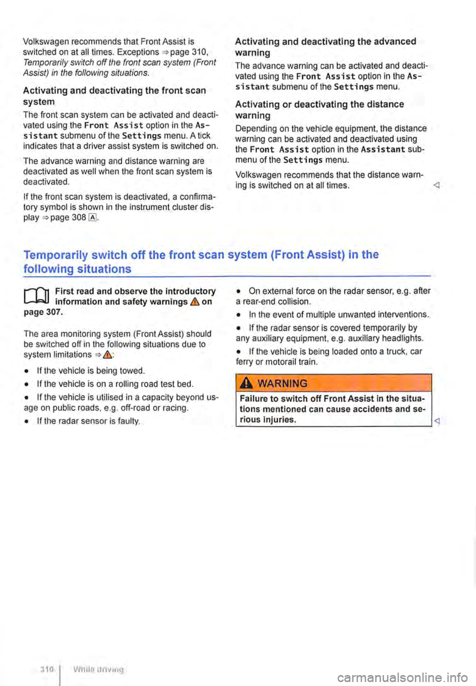 VOLKSWAGEN TRANSPORTER 2011  Owners Manual Volkswagen recommends that Front Assist is switched on at all times. Exceptions =>page 310, Temporarily switch off the front scan system (Front Assist) in the following situations. 
Activating and dea