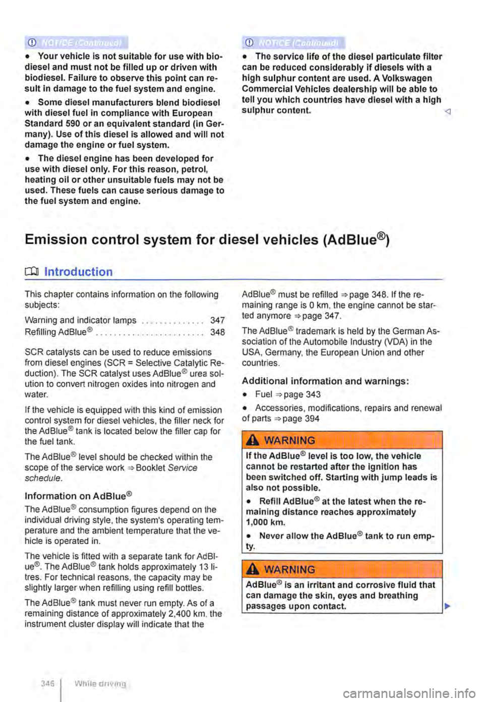 VOLKSWAGEN TRANSPORTER 2011  Owners Manual CD 
• Your vehicle is not suitable for use with bio-diesel and must not be filled up or driven with biodiesel. Failure to observe this point can re-sult in damage to the fuel system and engine. 
•