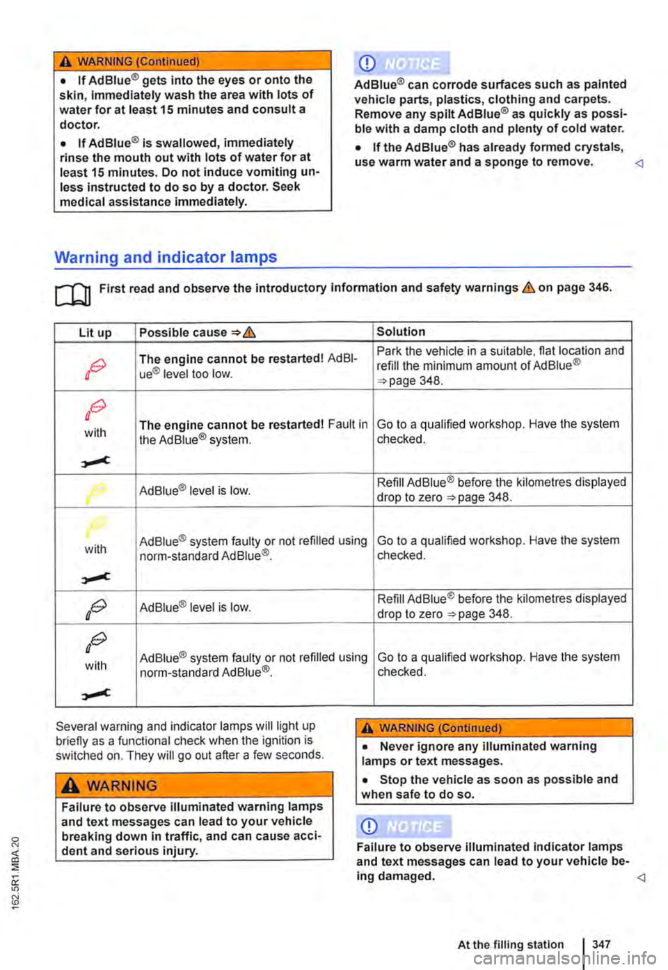 VOLKSWAGEN TRANSPORTER 2011  Owners Manual A WARNING (Continued) 
• If Ad Blue® gets Into the eyes or onto the skin, Immediately wash the area with lots of water for at least 15 minutes and consult a doctor. 
• If Ad Blue® is swallowed, 