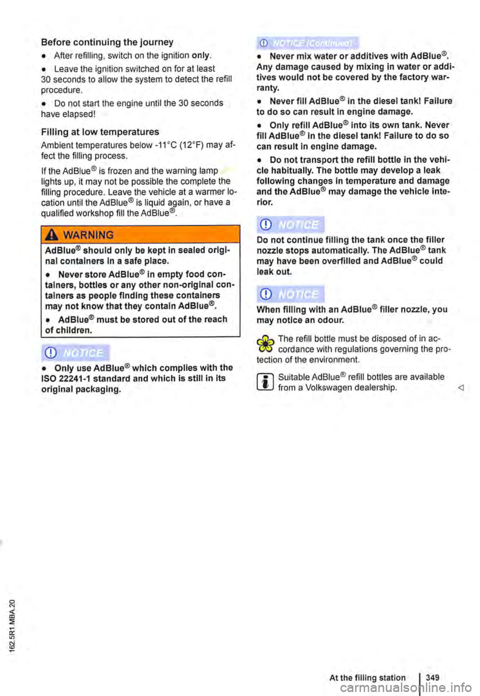 VOLKSWAGEN TRANSPORTER 2011  Owners Manual Before continuing the journey 
• After refilling, switch on the ignition only. 
• Leave the ignition switched on for at least 30 seconds to allow the system to detect the refill procedure. 
• Do
