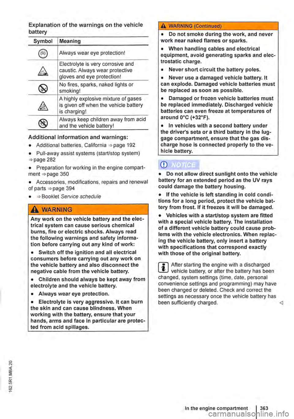 VOLKSWAGEN TRANSPORTER 2011  Owners Manual Explanation of the warnings on the vehicle battery 
Symbol Meaning 
Always wear eye protection! 
Electrolyte is very corrosive and caustic. Always wear protective gloves and eye protection! 
No fires,