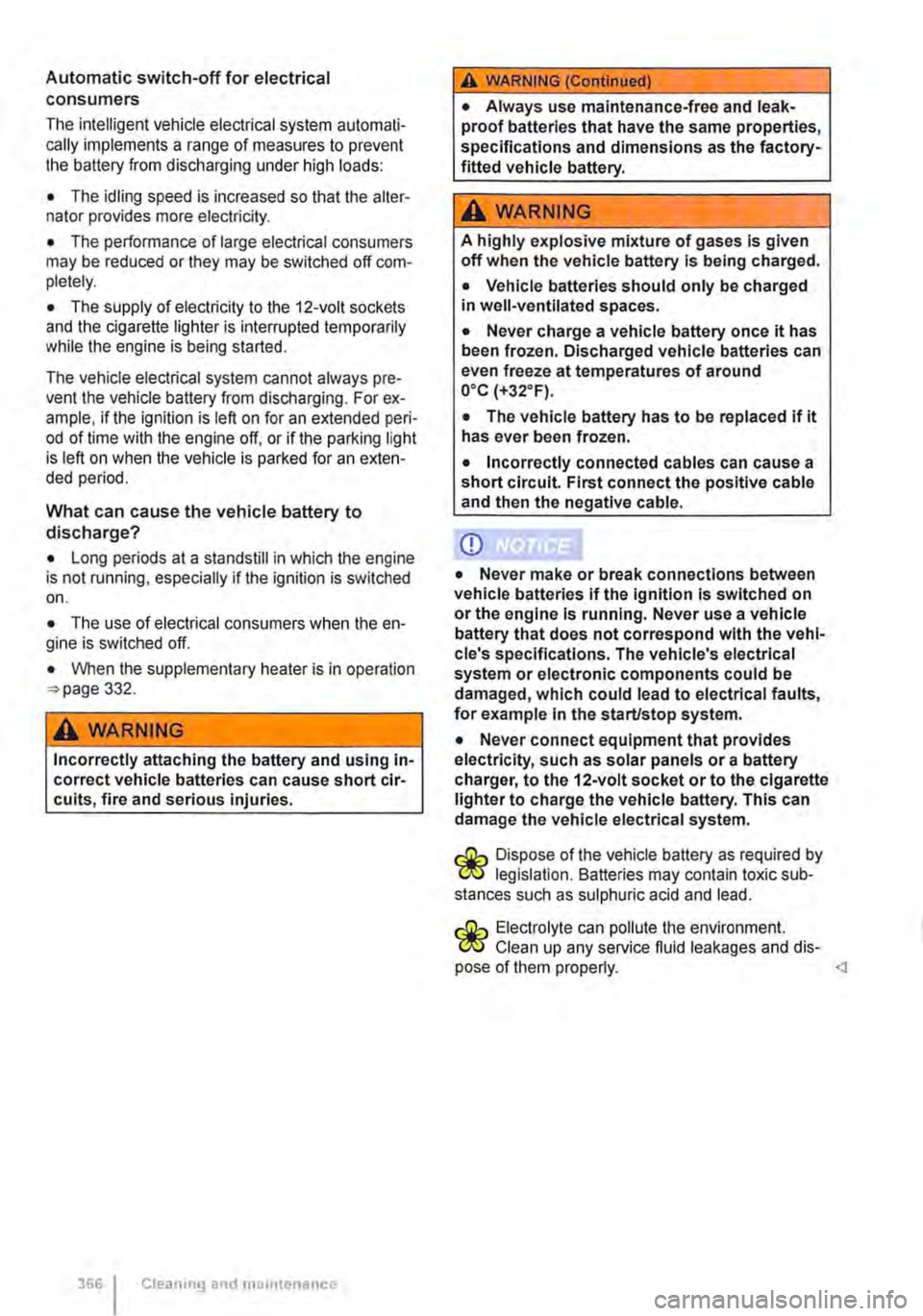 VOLKSWAGEN TRANSPORTER 2011  Owners Manual Automatic switch-off for electrical consumers 
The intelligent vehicle electrical system automati-cally implements a range of measures to prevent the battery from discharging under high loads: 
• Th