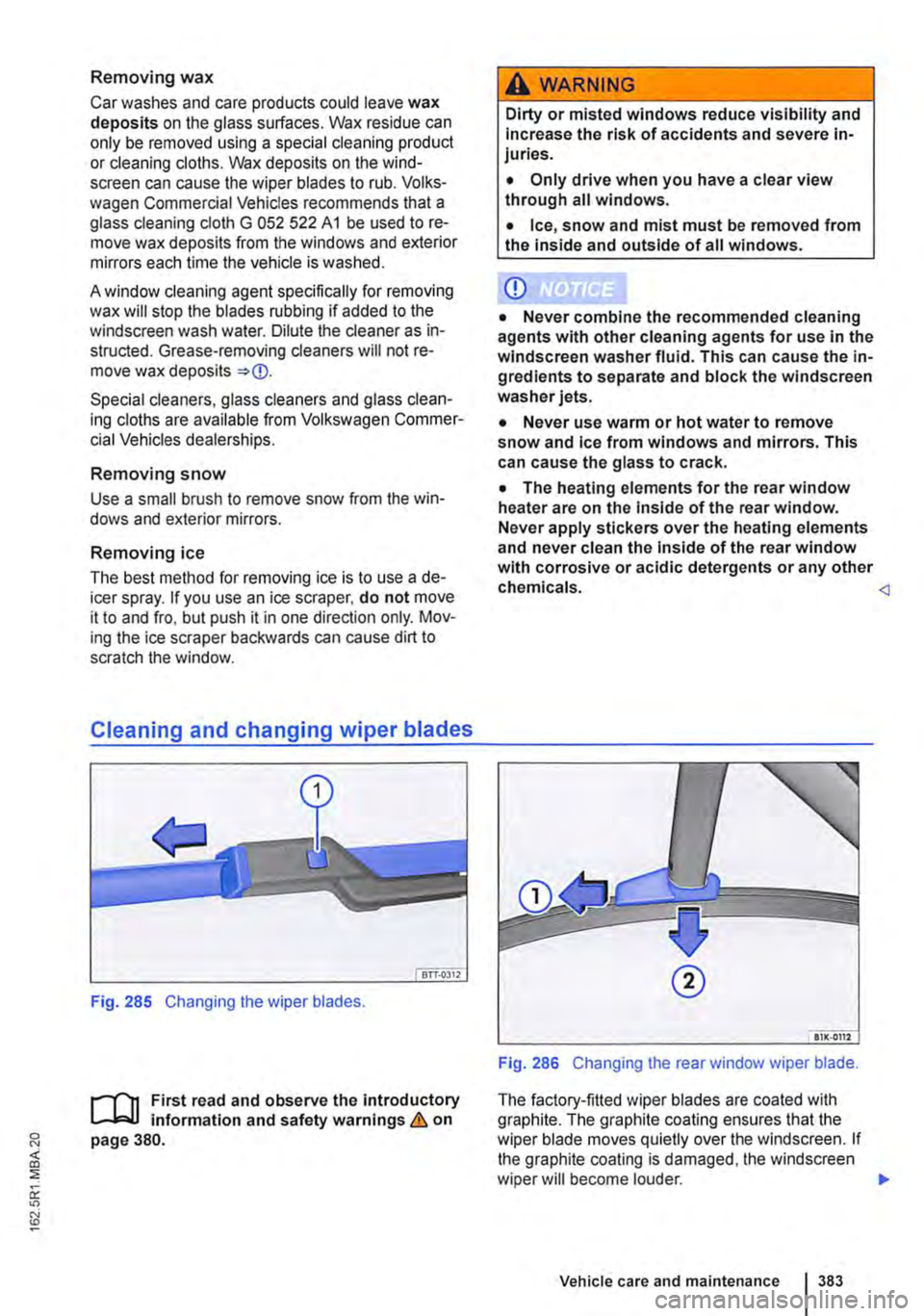 VOLKSWAGEN TRANSPORTER 2011  Owners Manual Removing wax 
Car washes and care products could leave wax deposits on the glass surfaces. Wax residue can only be removed using a special cleaning product or cleaning cloths. Wax deposits on the wind