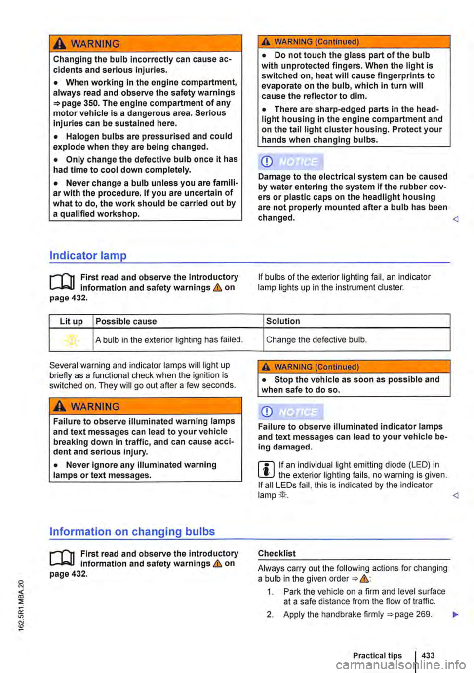 VOLKSWAGEN TRANSPORTER 2011  Owners Manual A WARNING 
Changing the bulb incorrectly can cause ac-cidents and serious Injuries. 
• When working In the engine compartment, always read and observe the safety warnings =>page 350. The engine comp