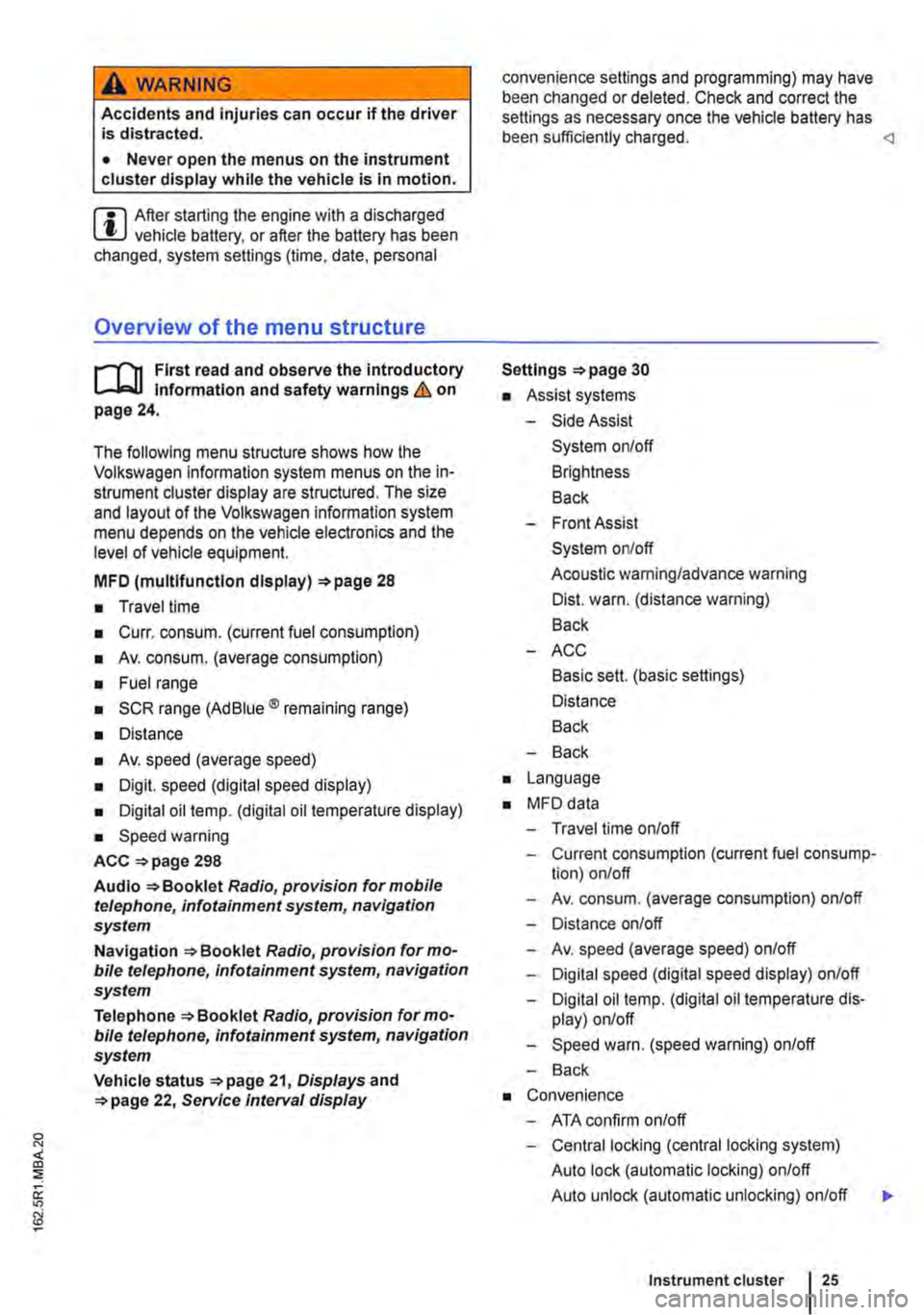 VOLKSWAGEN TRANSPORTER 2010  Owners Manual A WARNING 
Accidents  and injuries can occur if the driver is distracted. 
• Never open the menus on the instrument cluster display  while the vehicle is in motion. 
r::l After starting the engine w