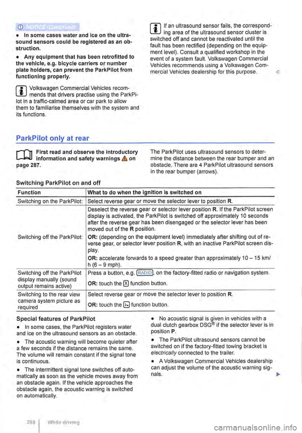 VOLKSWAGEN TRANSPORTER 2010  Owners Manual CD 
• In some cases water and ice on the ultra-sound sensors could be registered as an ob-struction. 
• Any equipment that has been retrofitted to the  vehicle, e.g. bicycle carriers or number pla
